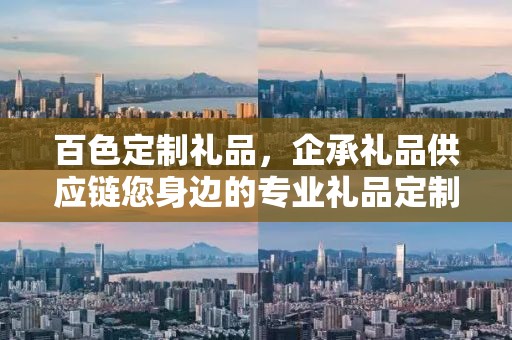 百色定制礼品，企承礼品供应链您身边的专业礼品定制公司